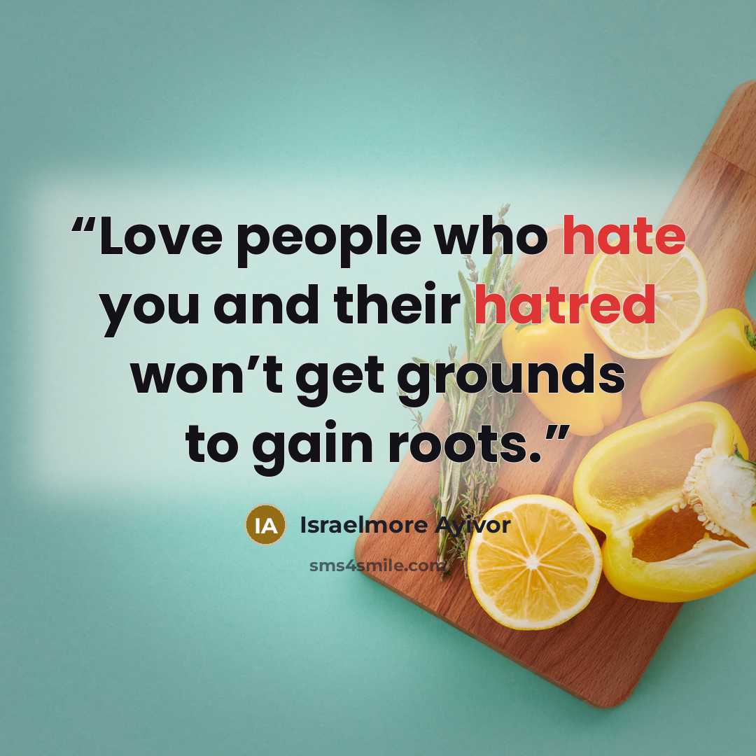 “Love people who hate you and their hatred won’t get grounds to gain roots.” quote by Israelmore Ayivor