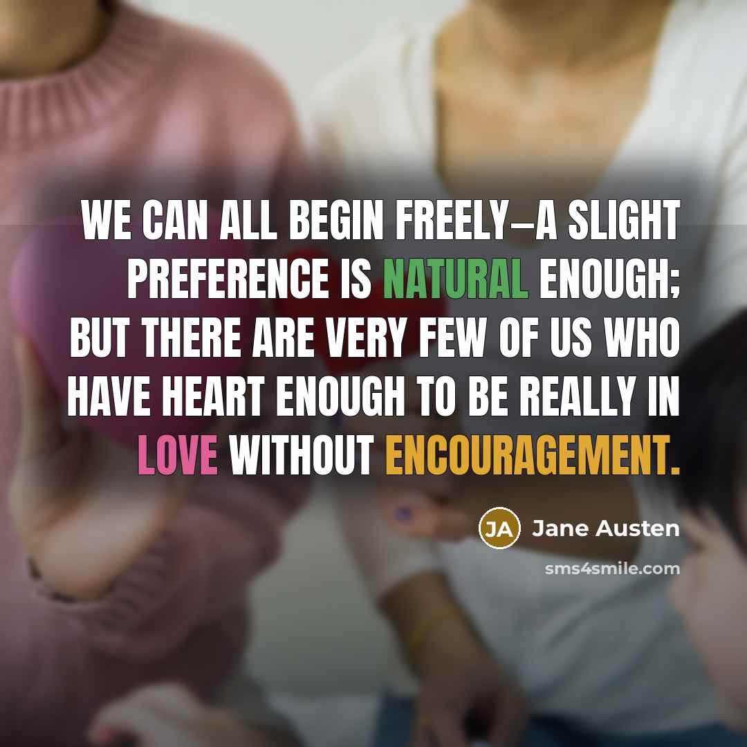 “We can all begin freely—a slight preference is natural enough; but there are very few of us who have heart enough to be really in love without encouragement.” quote by Jane Austen