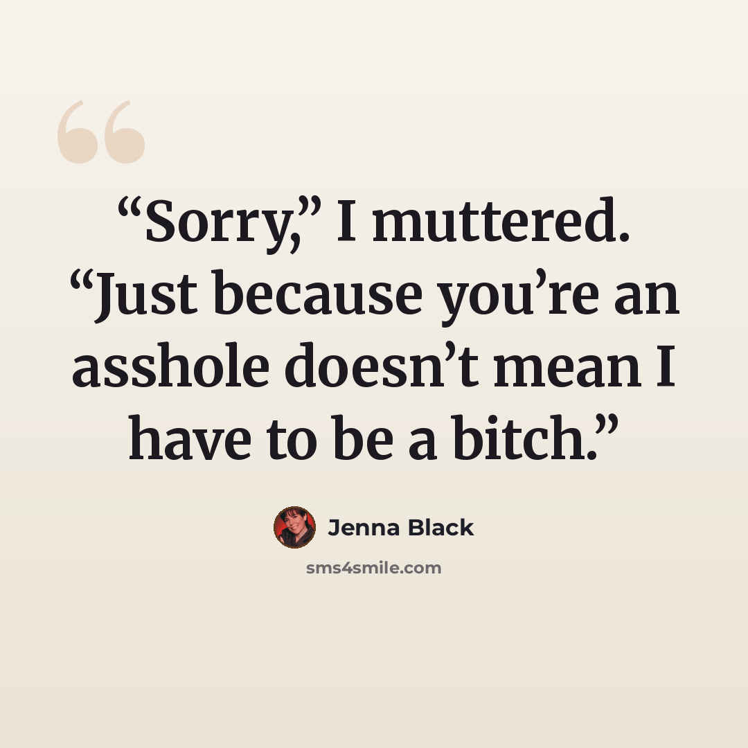 “Sorry,” I muttered. “Just because you’re an asshole doesn’t mean I have to be a bitch.” quote by Jenna Black