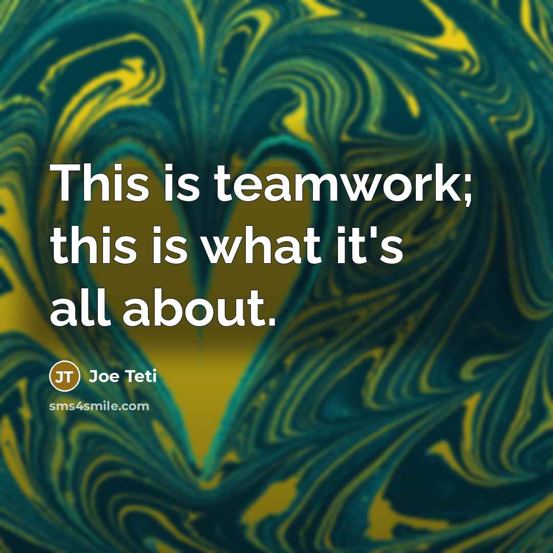 “This is teamwork; this is what it's all about.” quote by Joe Teti