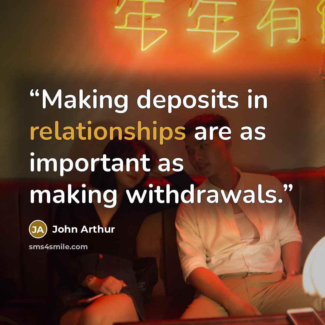 “Making deposits in relationships are as important as making withdrawals.” quote by John Arthur