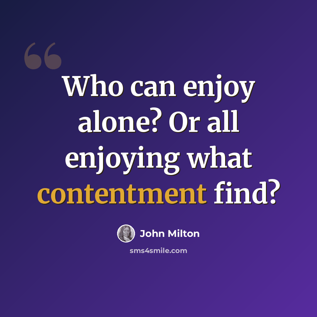 “Who can enjoy alone? Or all enjoying what contentment find?” quote by John Milton