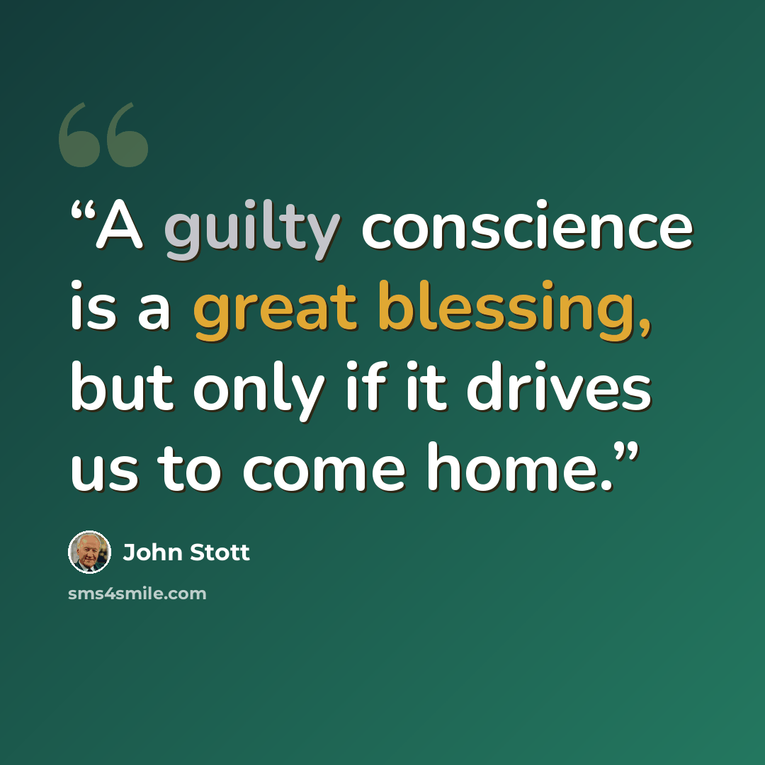 “A guilty conscience is a great blessing, but only if it drives us to come home.” quote by John Stott