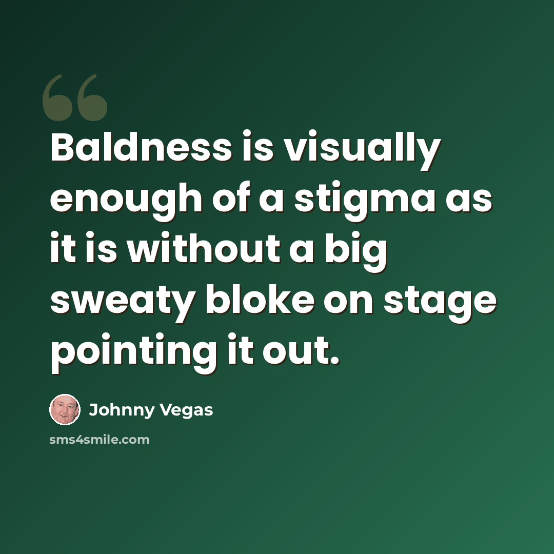 “Baldness is visually enough of a stigma as it is without a big sweaty bloke on stage pointing it out.” quote by Johnny Vegas