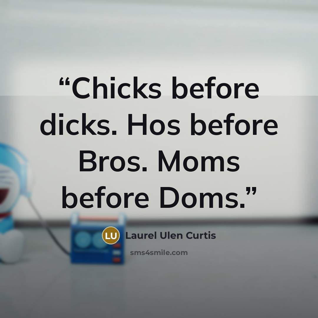 “Chicks before dicks. Hos before Bros. Moms before Doms.” quote by Laurel Ulen Curtis
