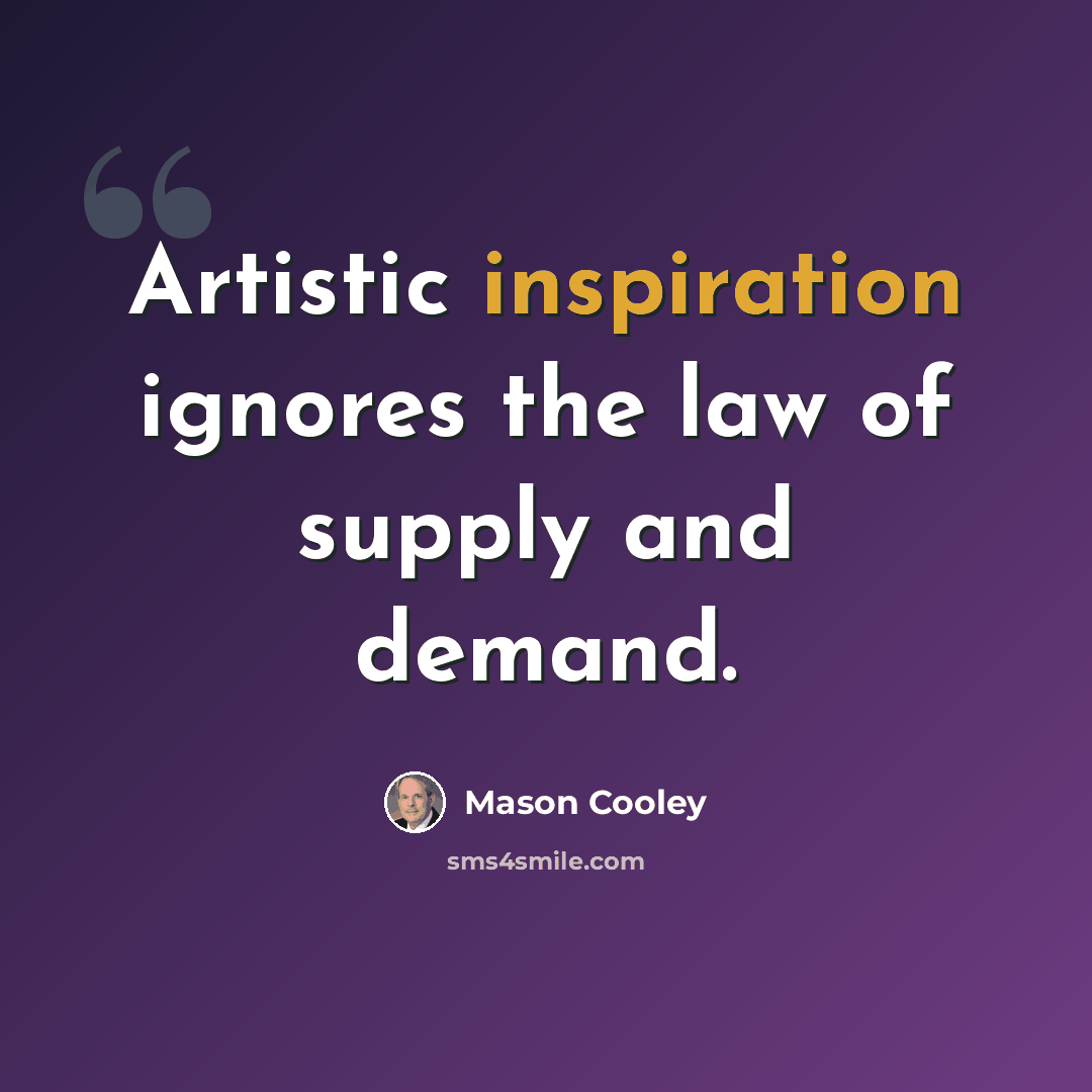 “Artistic inspiration ignores the law of supply and demand.” quote by Mason Cooley