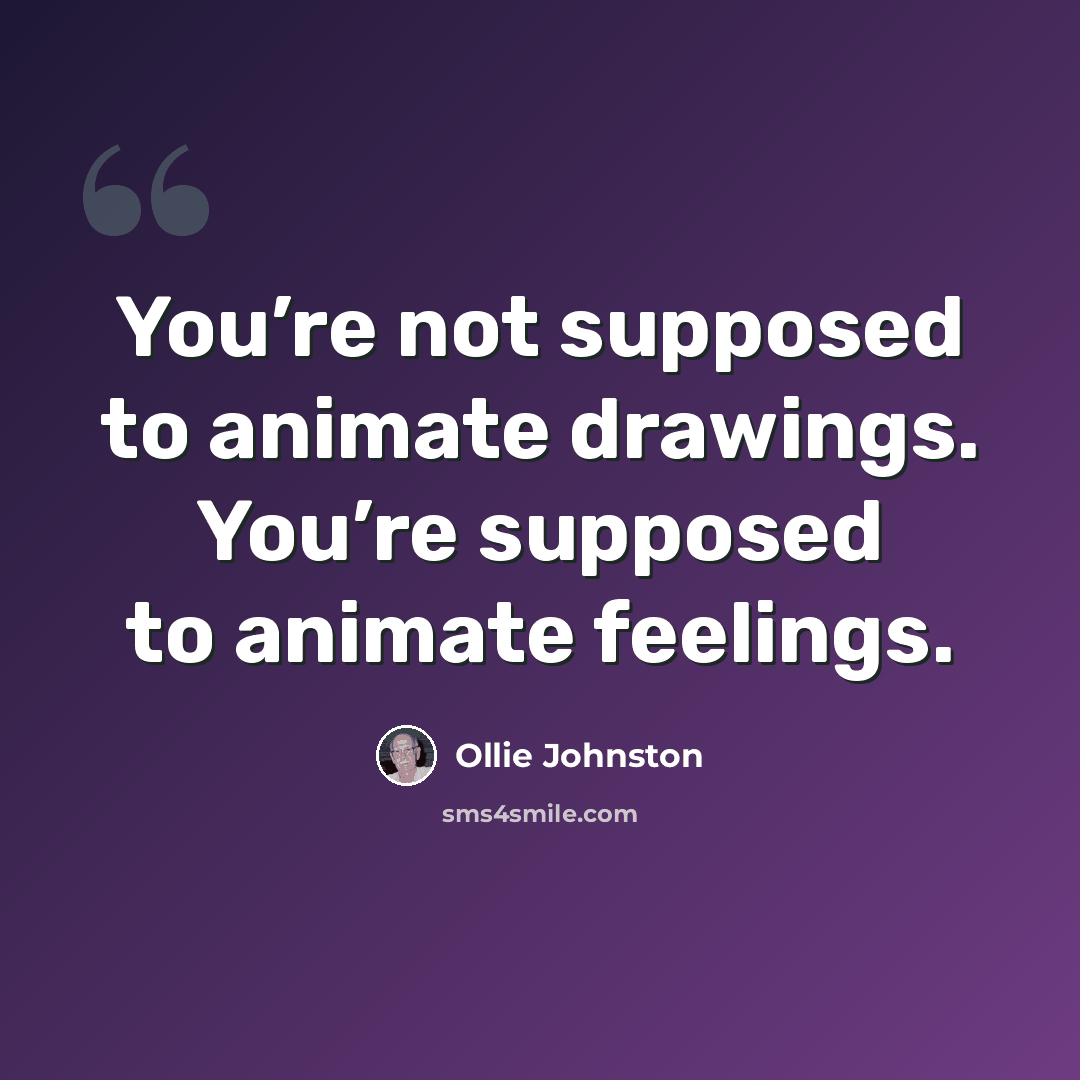 “You’re not supposed to animate drawings. You’re supposed to animate feelings.” quote by Ollie Johnston