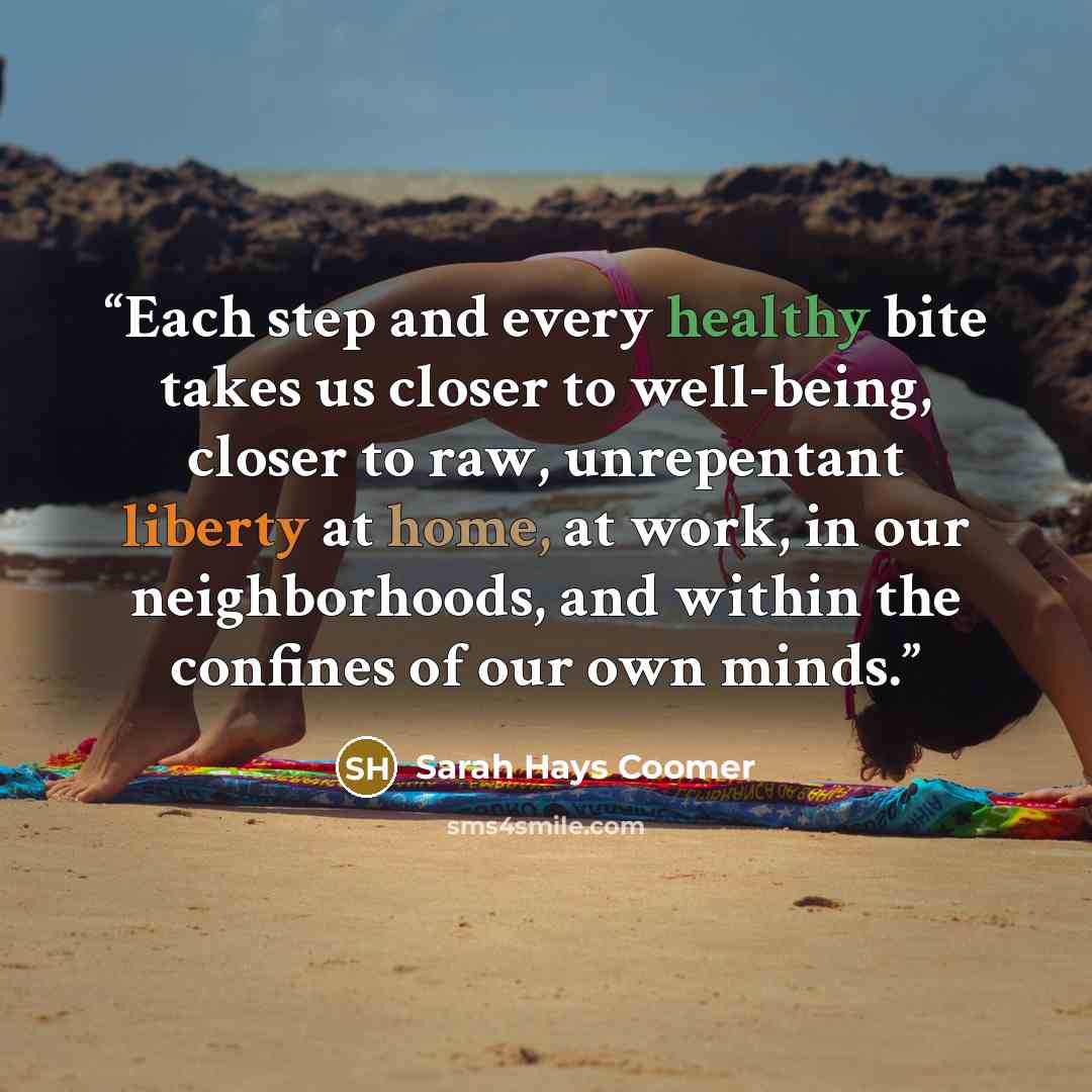 “Each step and every healthy bite takes us closer to well-being, closer to raw, unrepentant liberty at home, at work, in our neighborhoods, and within the confines of our own minds.” quote by Sarah Hays Coomer
