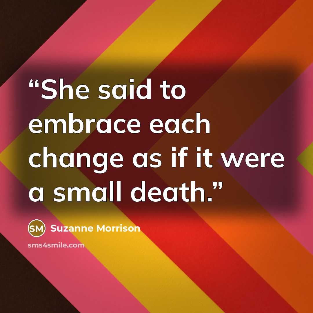 “She said to embrace each change as if it were a small death.” quote by Suzanne Morrison