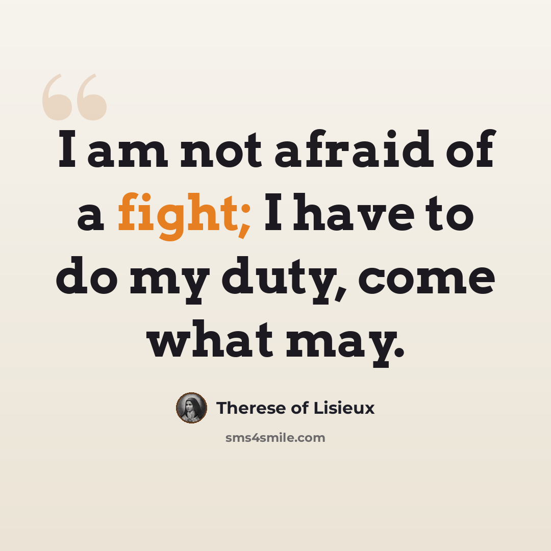 “I am not afraid of a fight; I have to do my duty, come what may.” quote by Therese of Lisieux