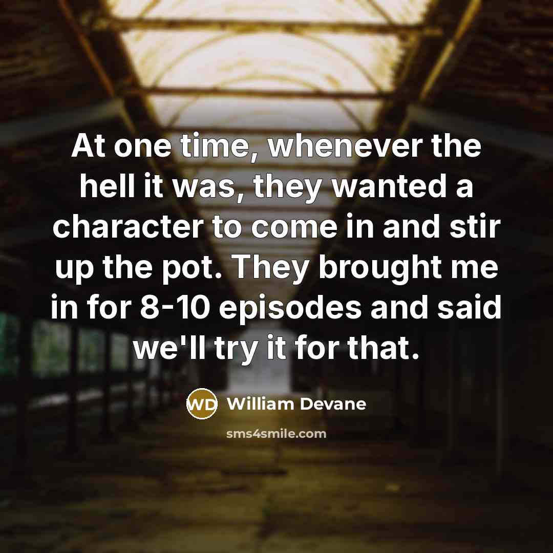 “At one time, whenever the hell it was, they wanted a character to come in and stir up the pot. They brought me in for 8-10 episodes and said we'll try it for that.” quote by William Devane