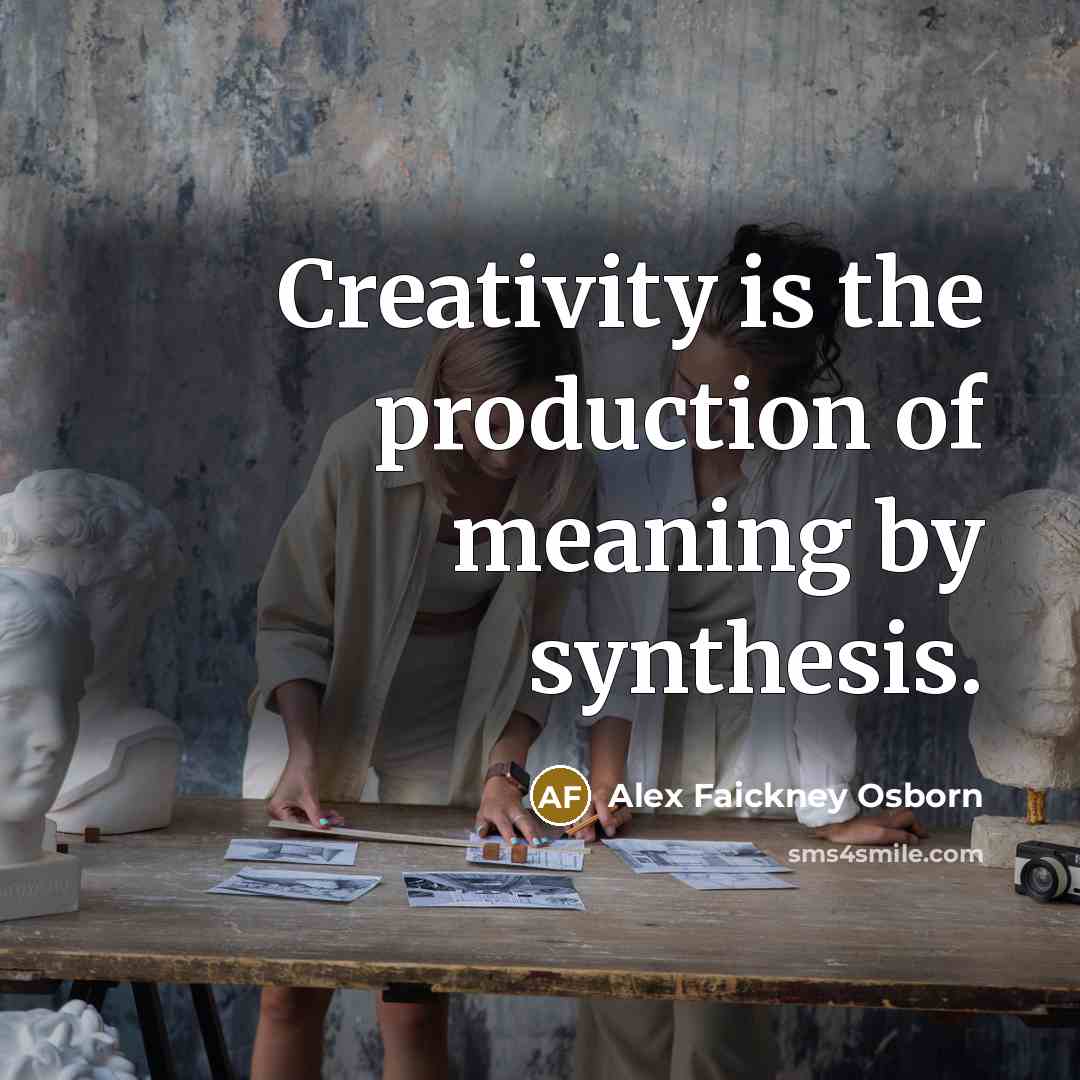 “Creativity is the production of meaning by synthesis.” quote by Alex Faickney Osborn