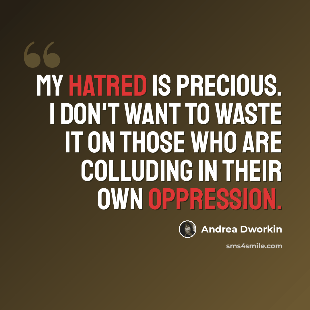 “My hatred is precious. I don't want to waste it on those who are colluding in their own oppression.” quote by Andrea Dworkin