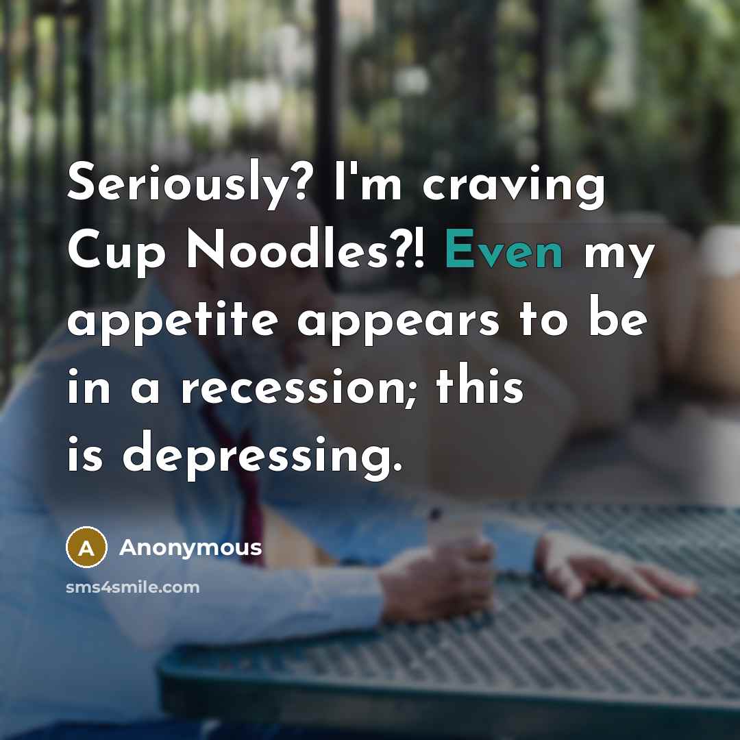 “Seriously? I'm craving Cup Noodles?! Even my appetite appears to be in a recession; this is depressing.” quote by Anonymous
