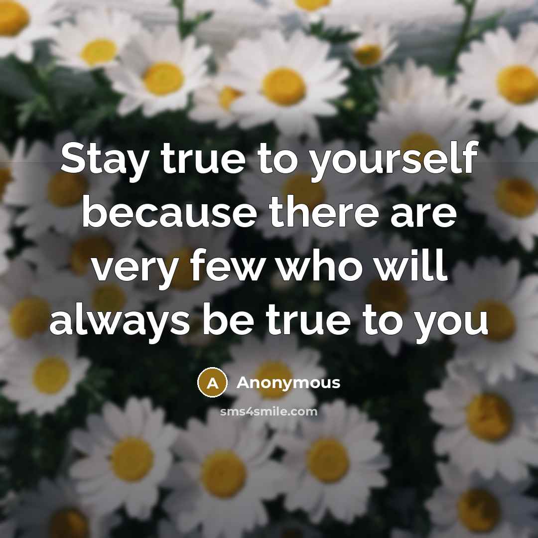 “Stay true to yourself because there are very few who will always be true to you” quote by Anonymous