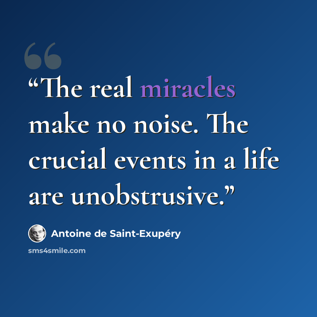 “The real miracles make no noise. The crucial events in a life are unobstrusive.” quote by Antoine de Saint-Exupéry