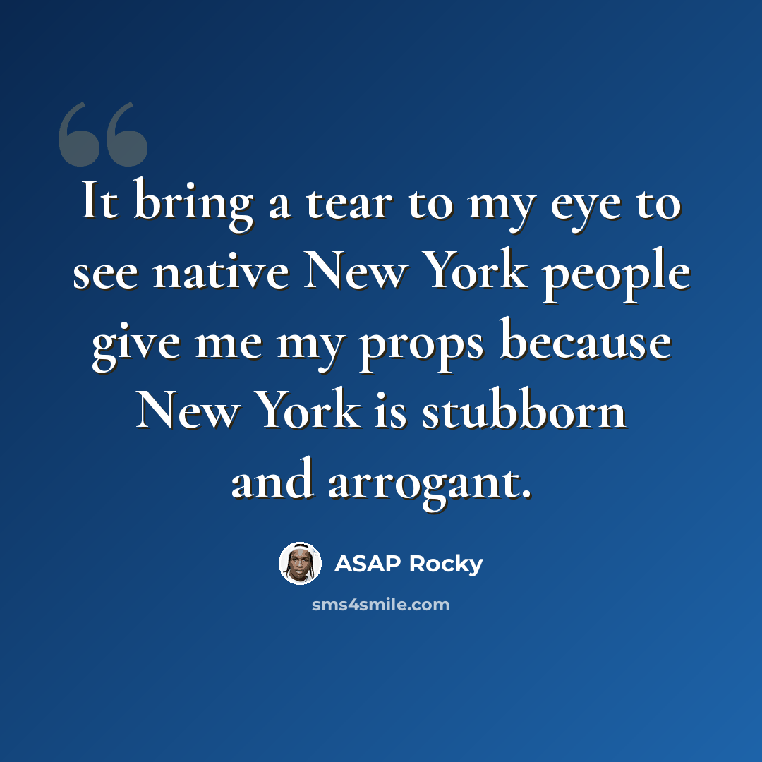 “It bring a tear to my eye to see native New York people give me my props because New York is stubborn and arrogant.” quote by ASAP Rocky