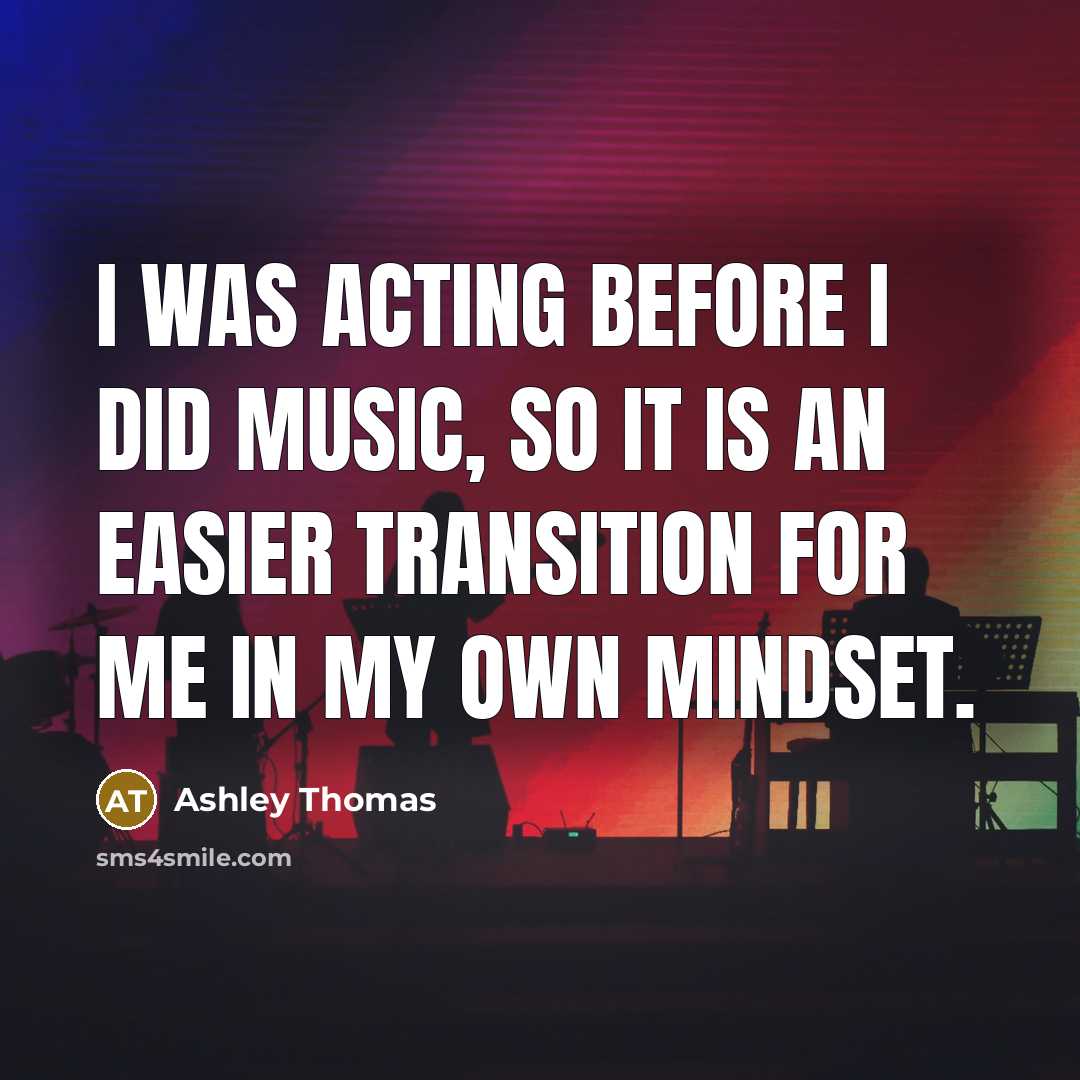 “I was acting before I did music, so it is an easier transition for me in my own mindset.” quote by Ashley Thomas
