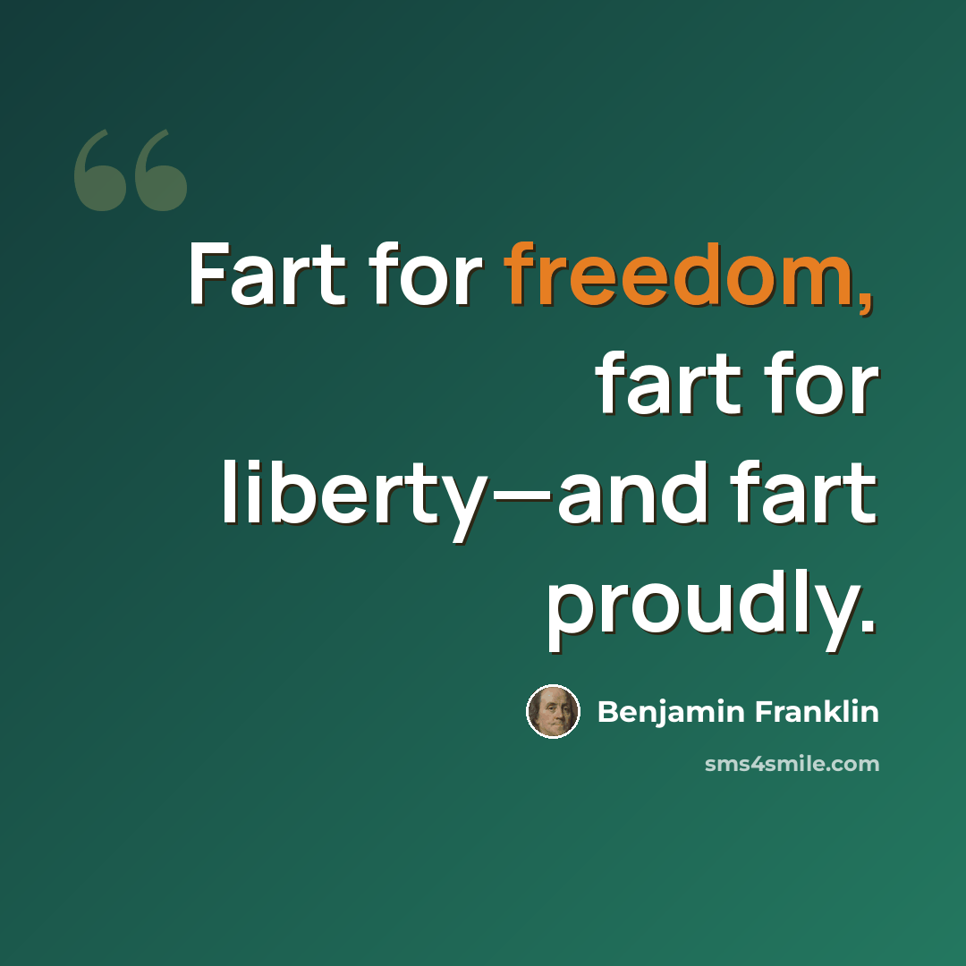 “Fart for freedom, fart for liberty—and fart proudly.” quote by Benjamin Franklin