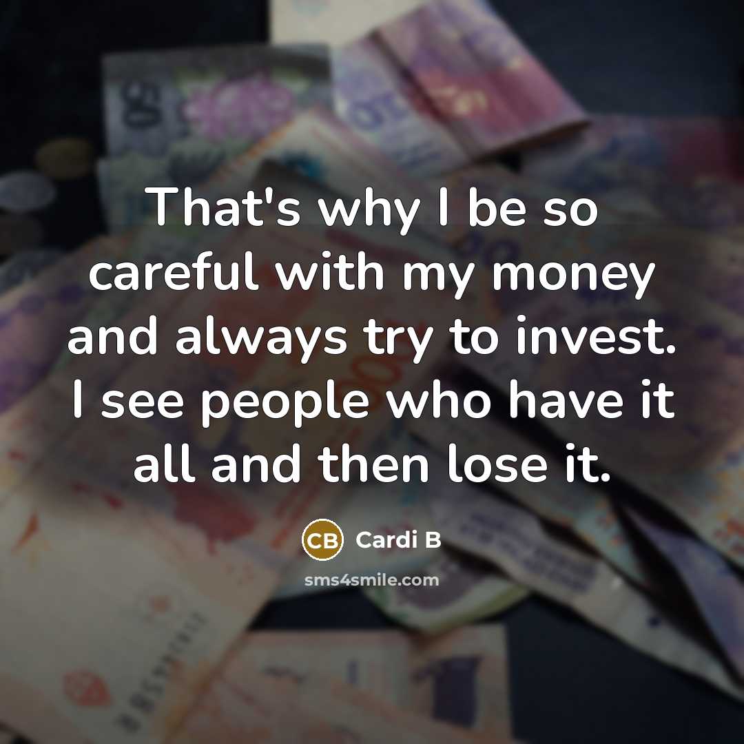 “That's why I be so careful with my money and always try to invest. I see people who have it all and then lose it.” quote by Cardi B