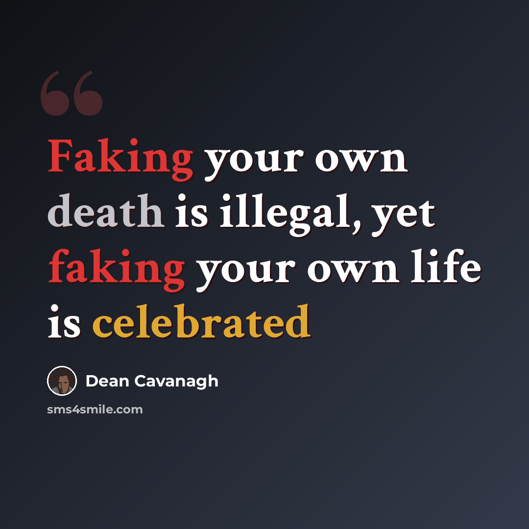 “Faking your own death is illegal, yet faking your own life is celebrated” quote by Dean Cavanagh