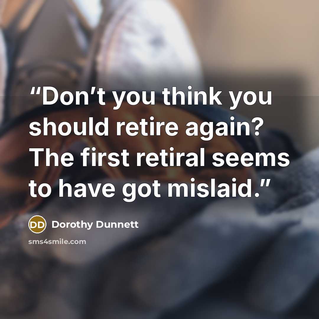 “Don’t you think you should retire again? The first retiral seems to have got mislaid.” quote by Dorothy Dunnett
