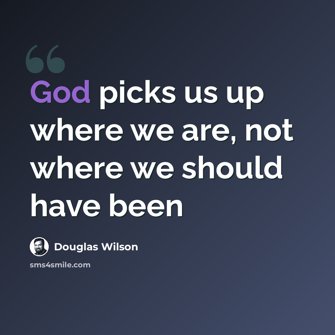 “God picks us up where we are, not where we should have been” quote by Douglas Wilson