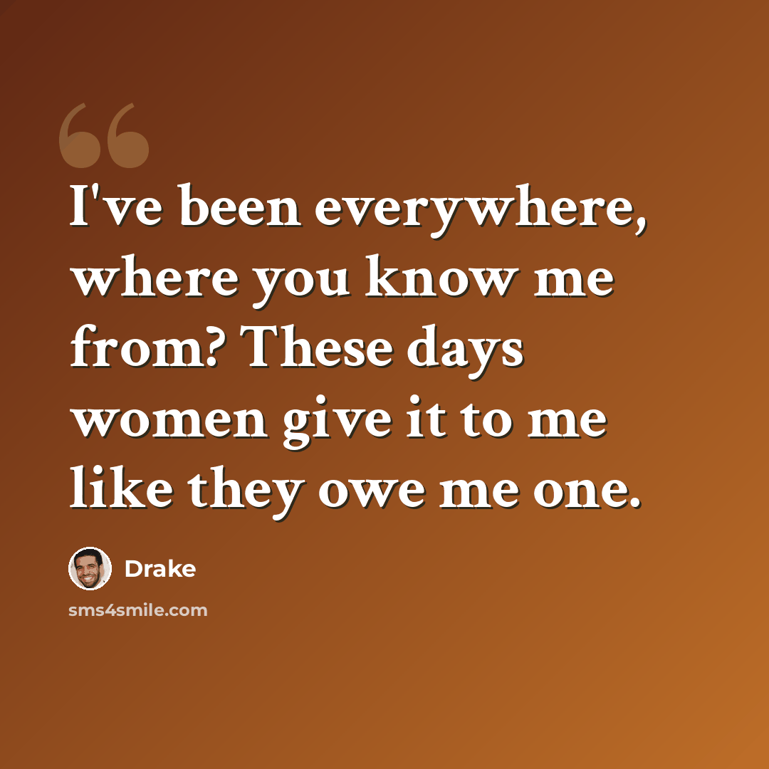 “I've been everywhere, where you know me from? These days women give it to me like they owe me one.” quote by Drake