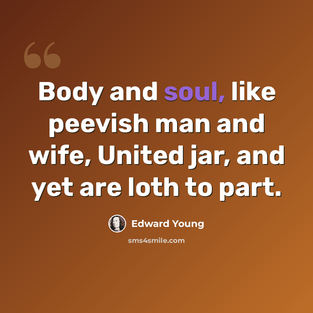 “Body and soul, like peevish man and wife, United jar, and yet are loth to part.” quote by Edward Young