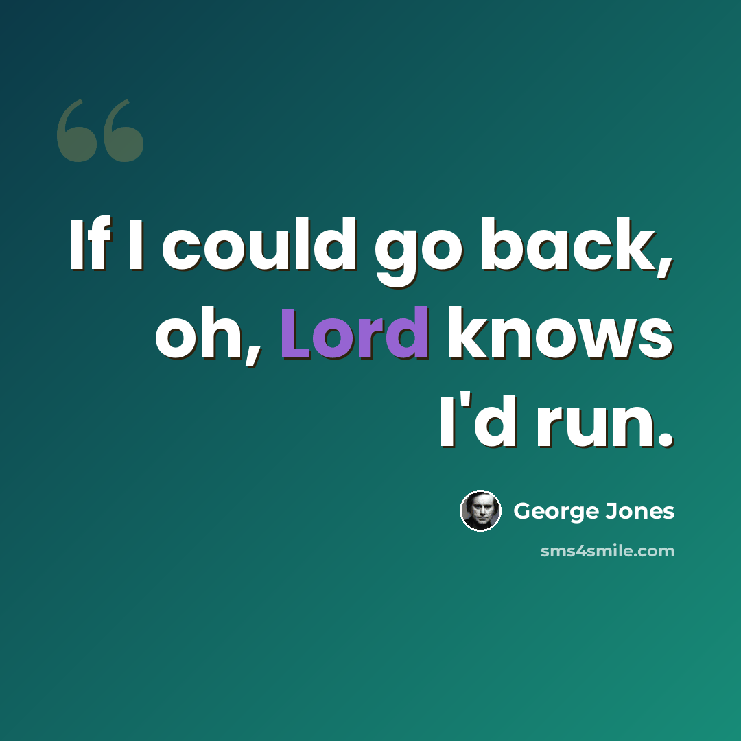 “If I could go back, oh, Lord knows I'd run.” quote by George Jones