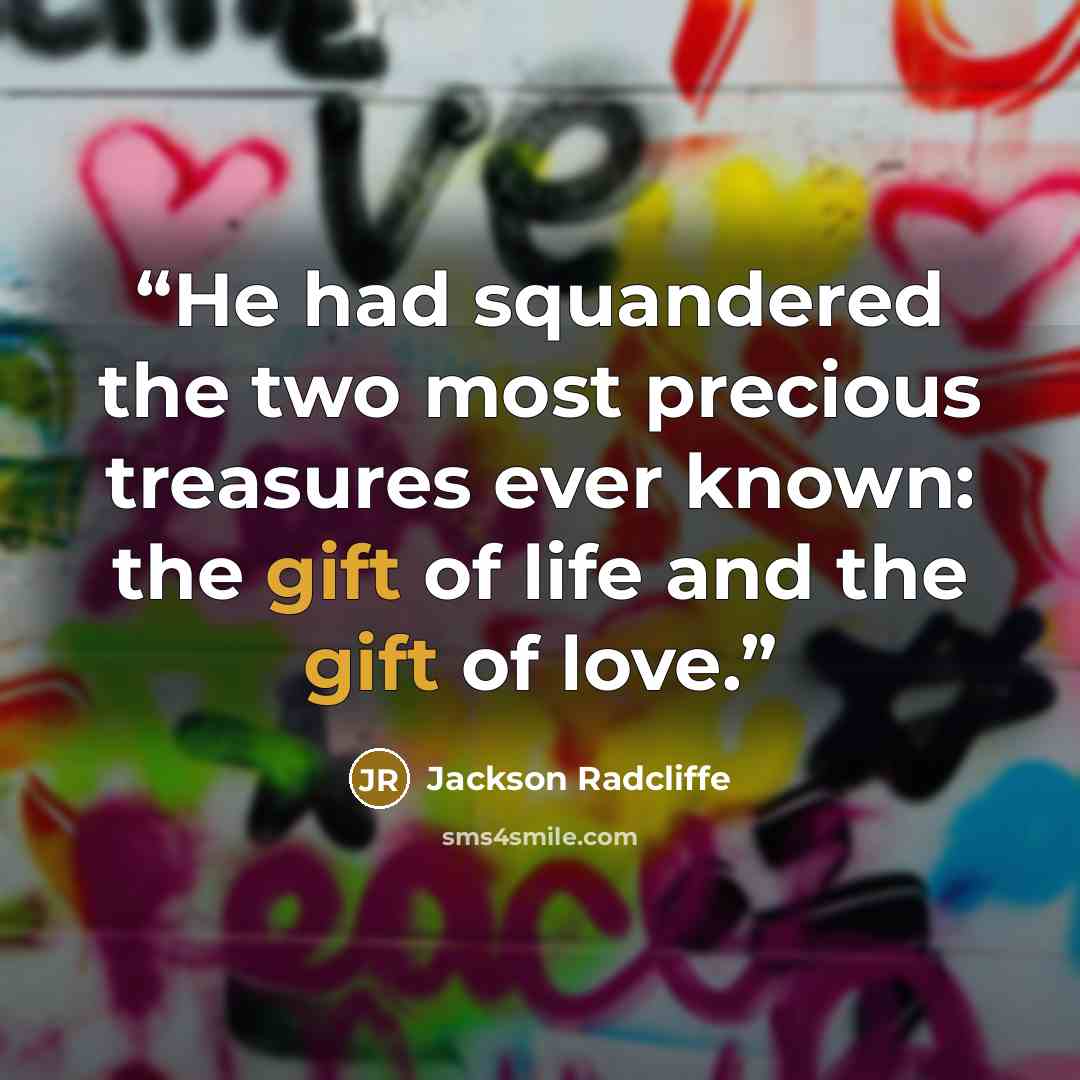 “He had squandered the two most precious treasures ever known: the gift of life and the gift of love.” quote by Jackson Radcliffe