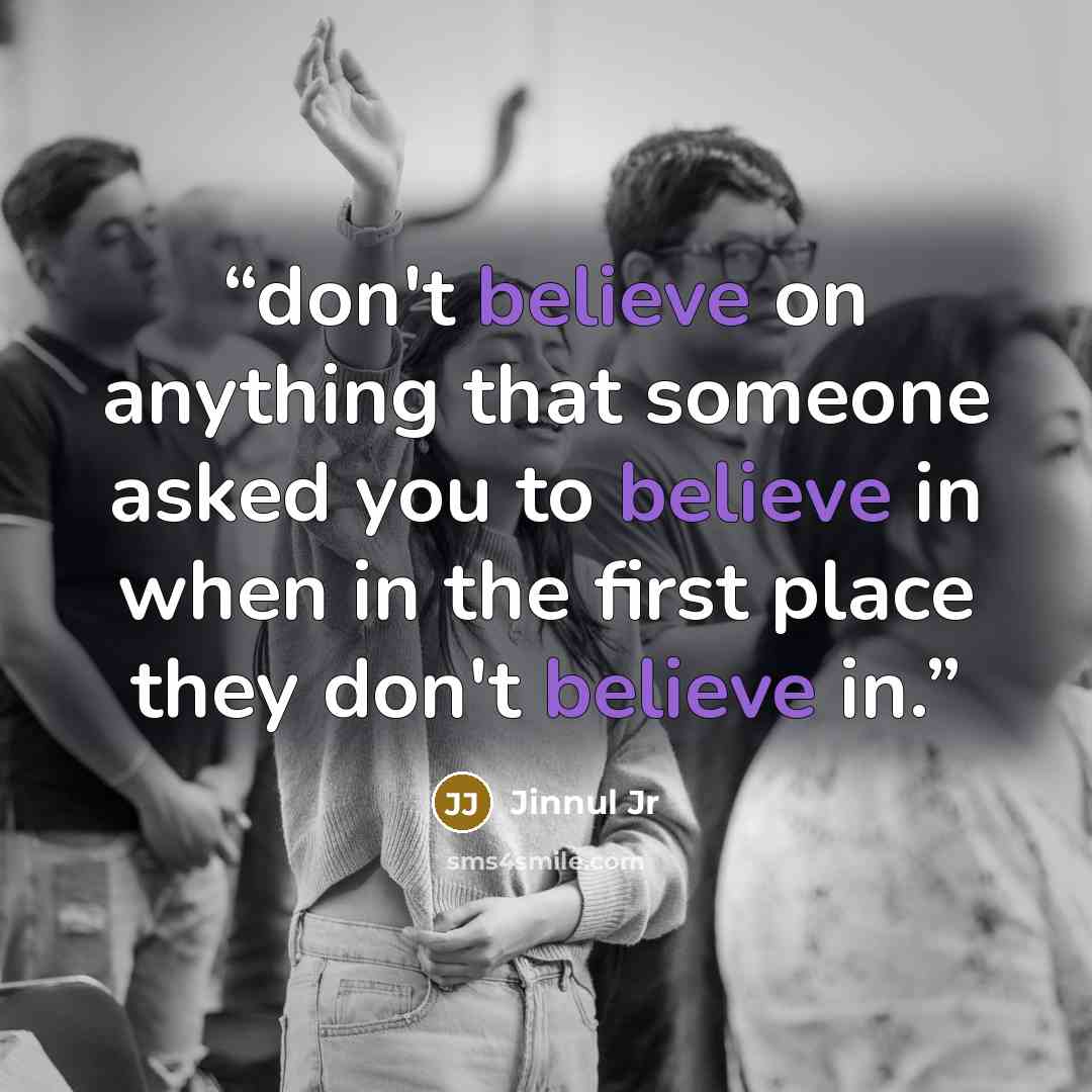 “don't believe on anything that someone asked you to believe in when in the first place they don't believe in.” quote by Jinnul Jr