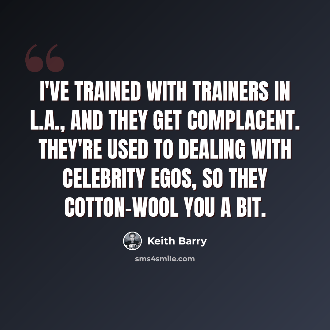 “I've trained with trainers in L.A., and they get complacent. They're used to dealing with celebrity egos, so they cotton-wool you a bit.” quote by Keith Barry