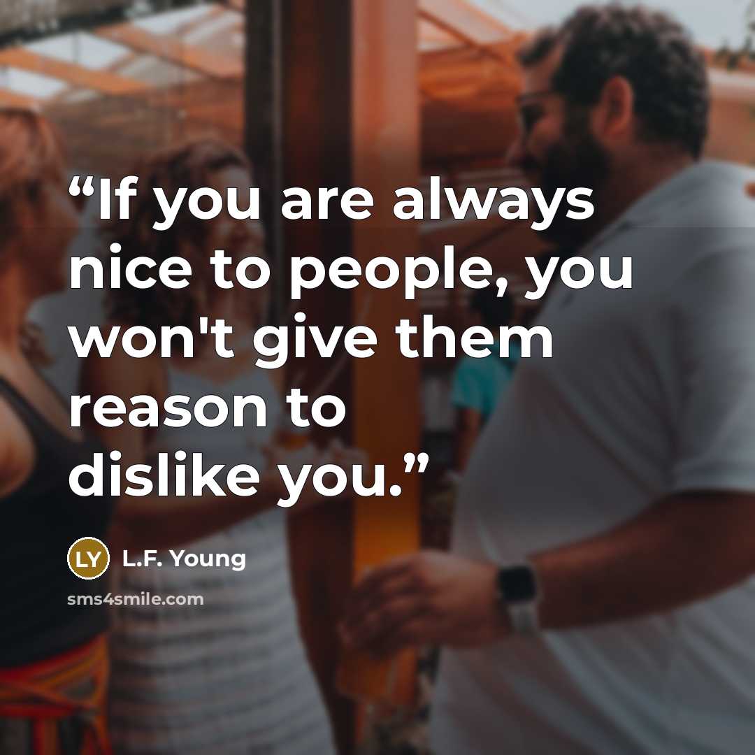 “If you are always nice to people, you won't give them reason to dislike you.” quote by L.F. Young