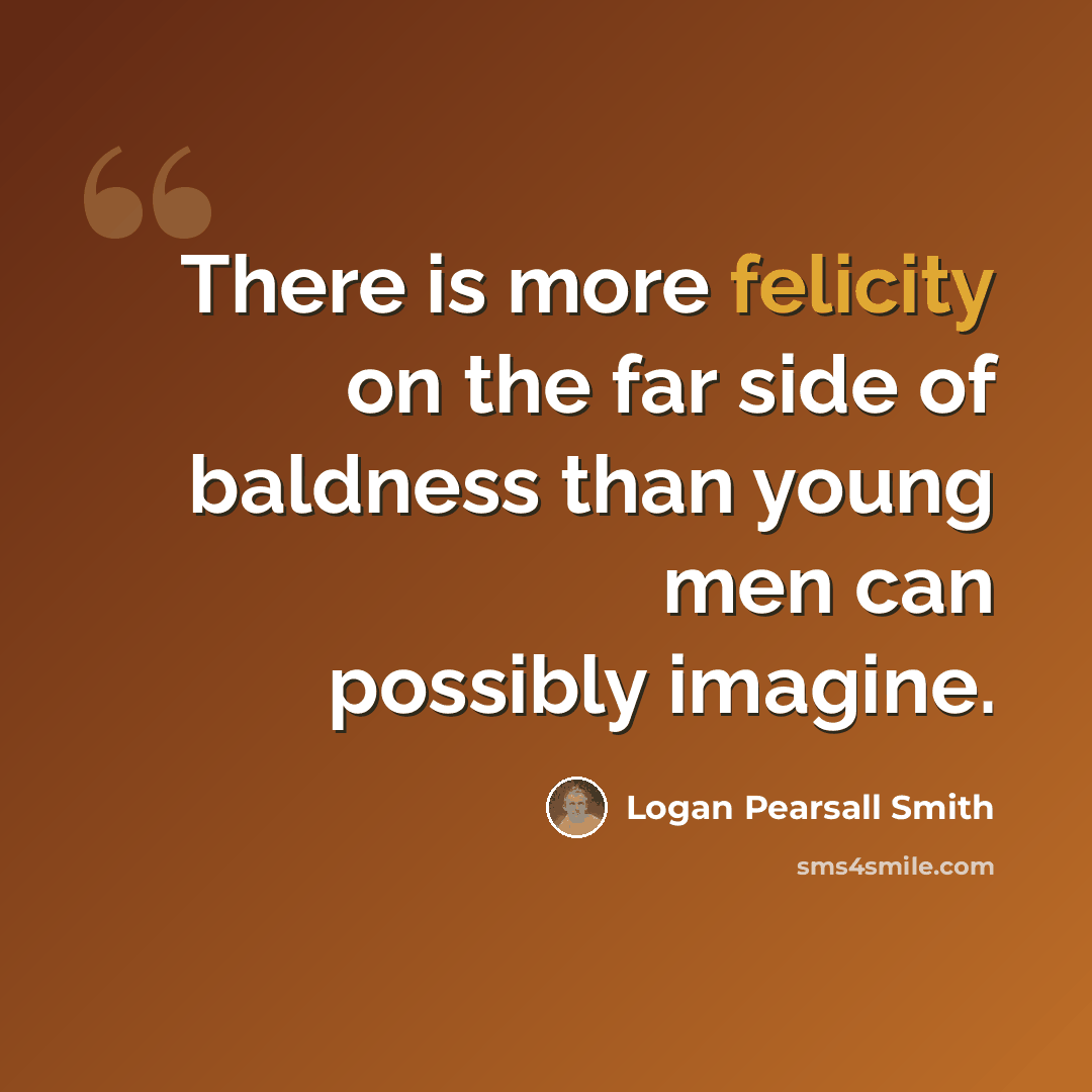 “There is more felicity on the far side of baldness than young men can possibly imagine.” quote by Logan Pearsall Smith