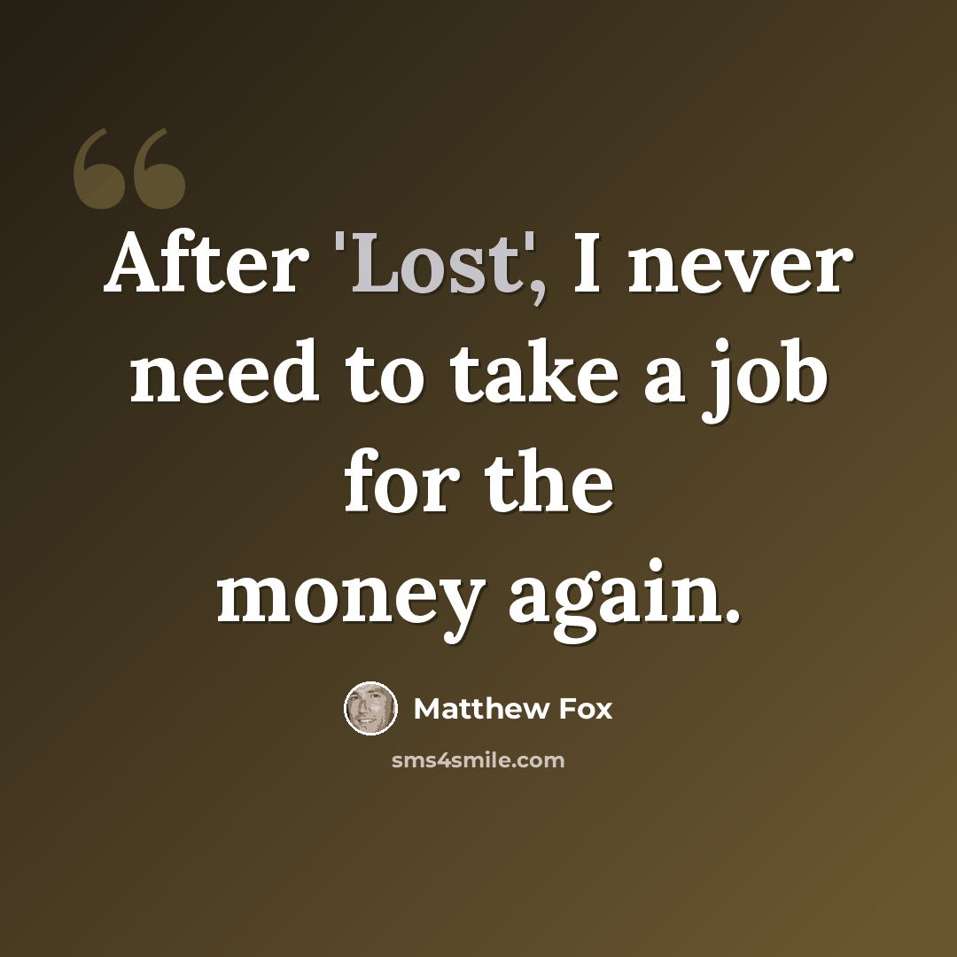 “After 'Lost', I never need to take a job for the money again.” quote by Matthew Fox