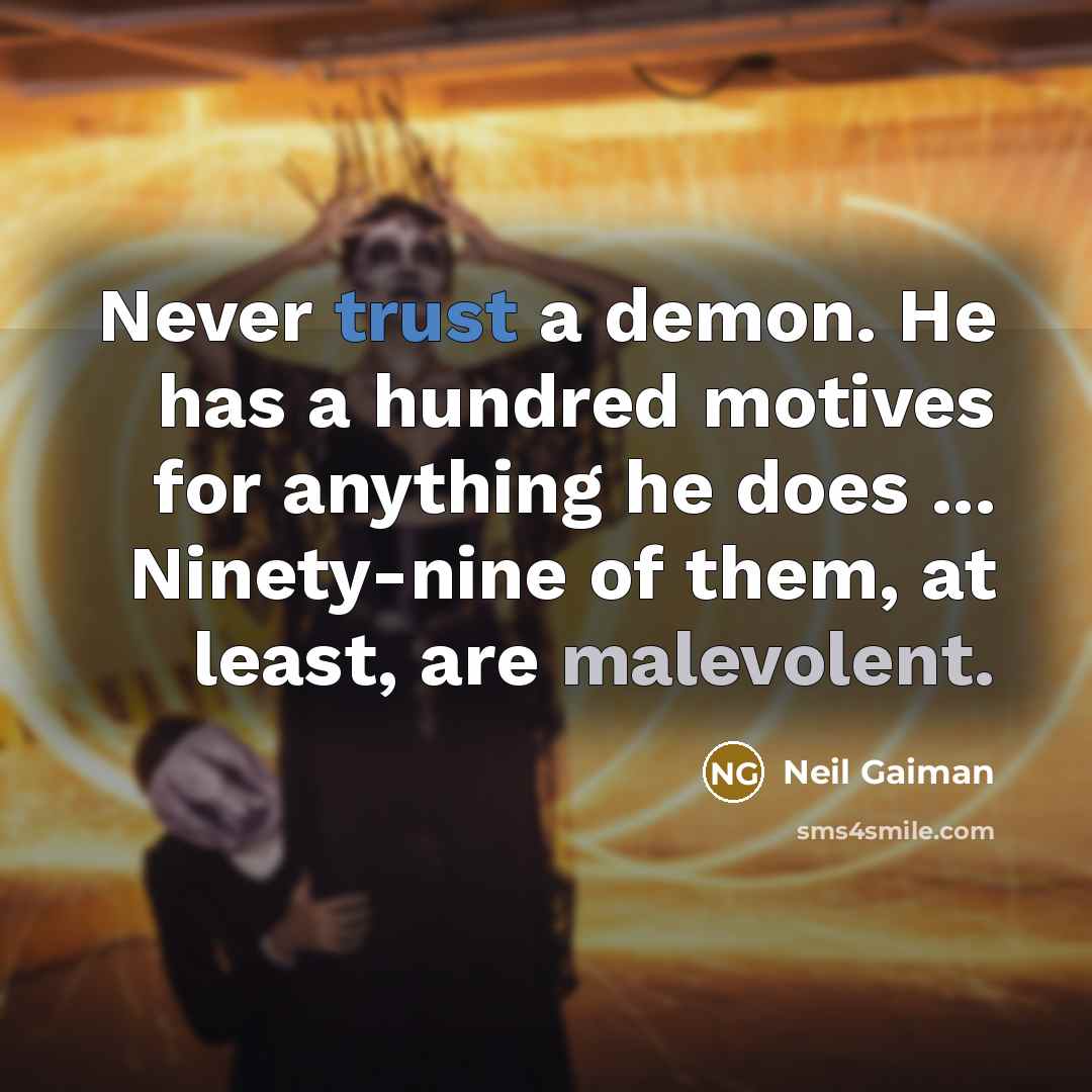 “Never trust a demon. He has a hundred motives for anything he does ... Ninety-nine of them, at least, are malevolent.” quote by Neil Gaiman