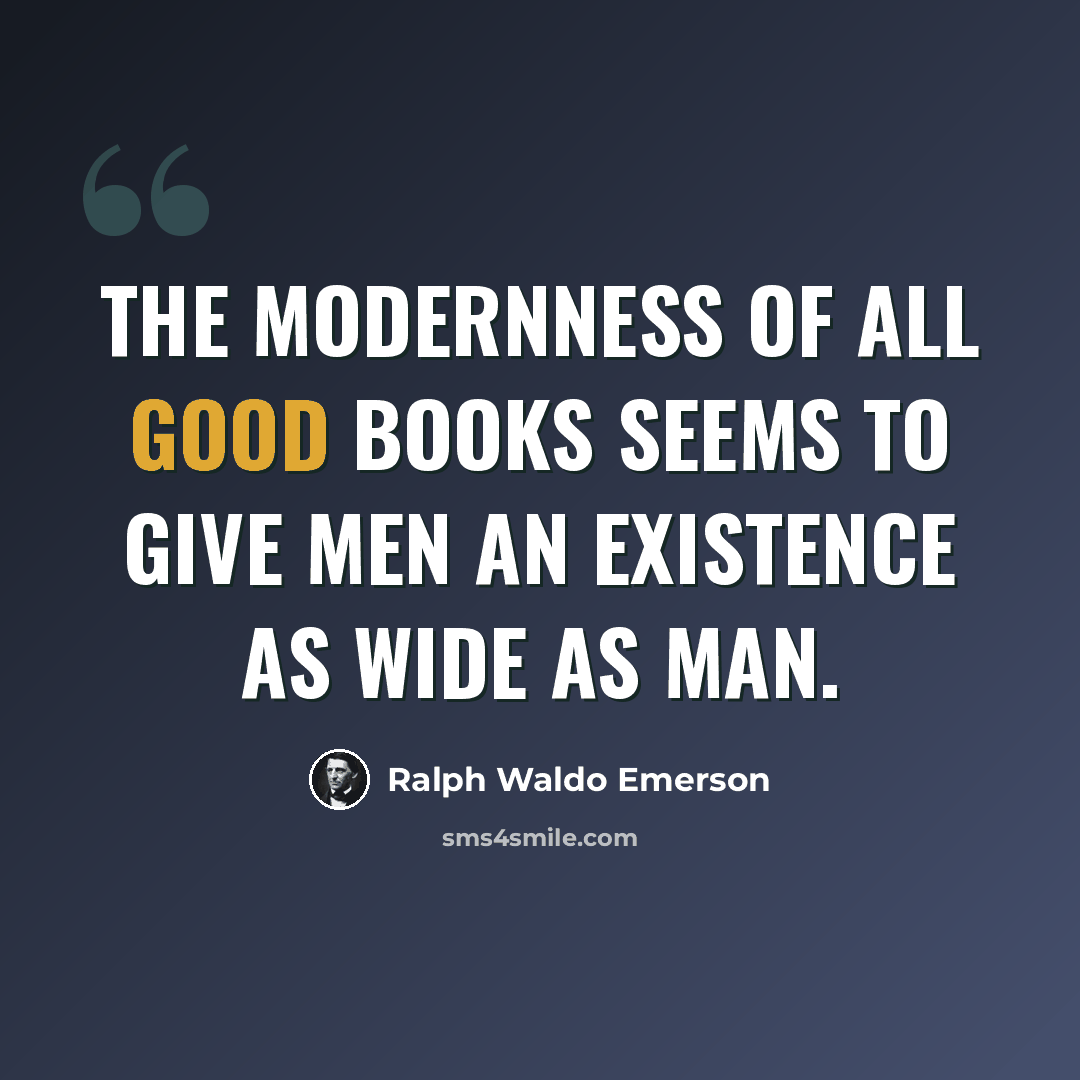 “The modernness of all good books seems to give men an existence as wide as man.” quote by Ralph Waldo Emerson