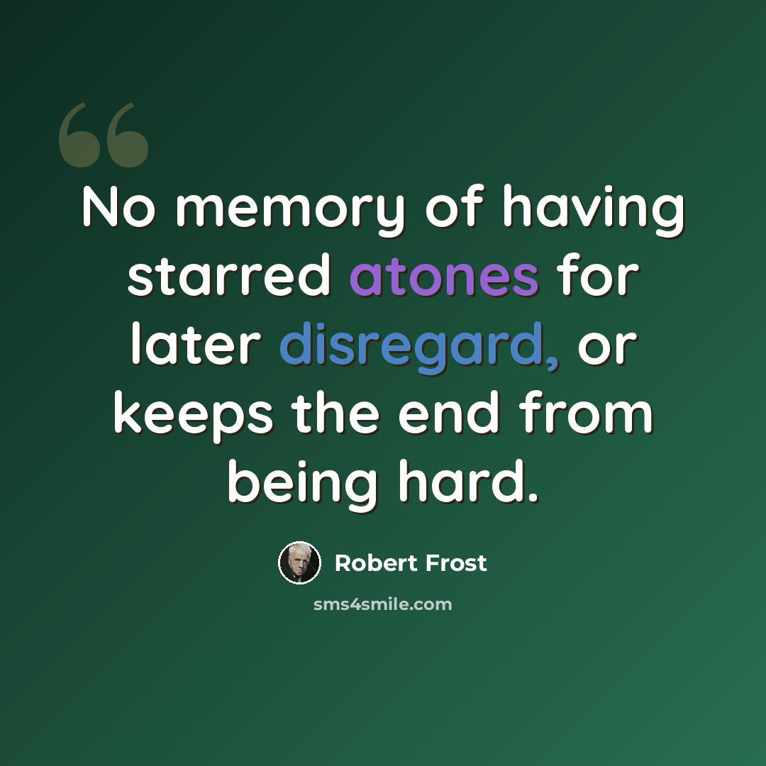 “No memory of having starred atones for later disregard, or keeps the end from being hard.” quote by Robert Frost