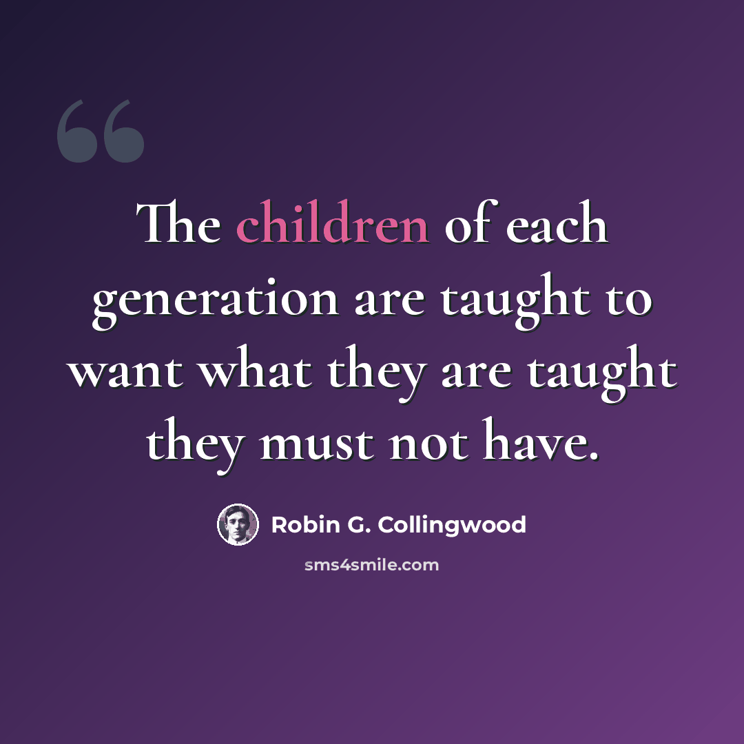 “The children of each generation are taught to want what they are taught they must not have.” quote by Robin G. Collingwood