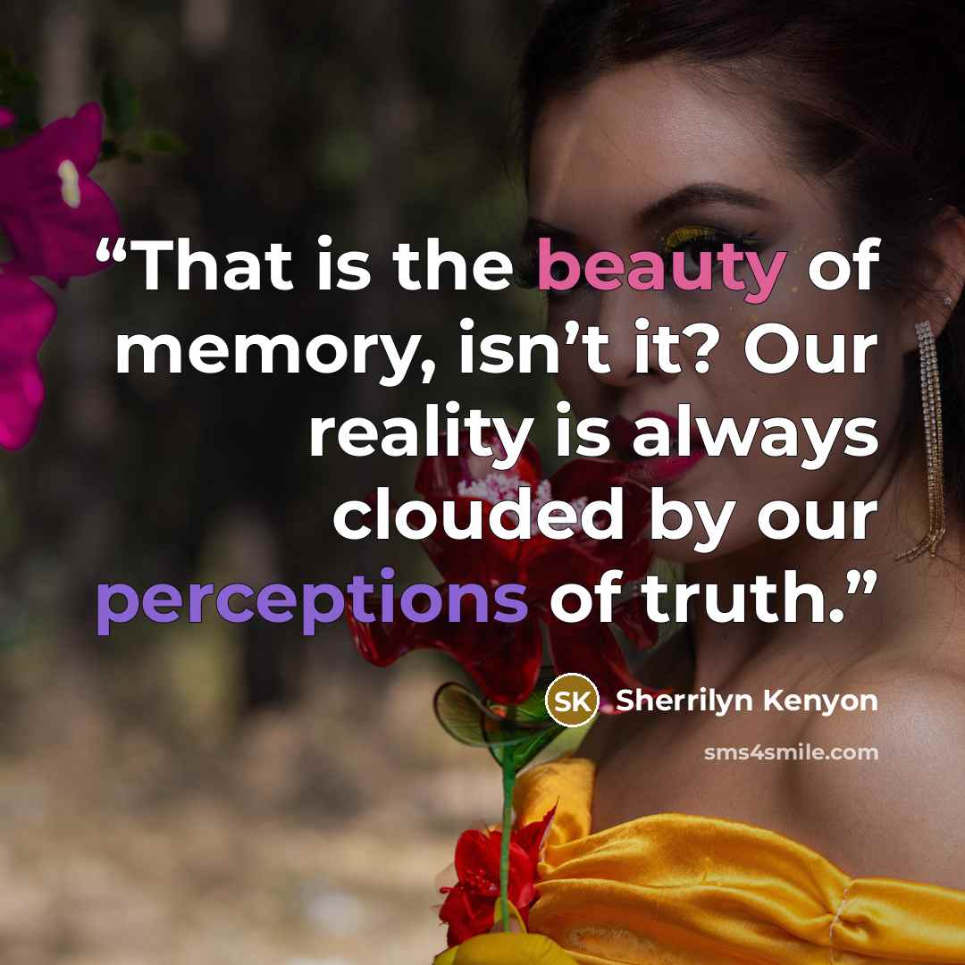 “That is the beauty of memory, isn’t it? Our reality is always clouded by our perceptions of truth.” quote by Sherrilyn Kenyon