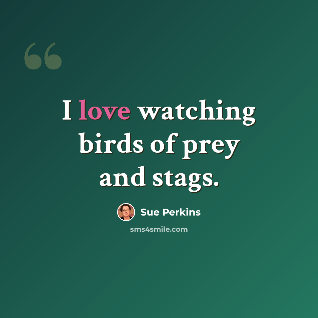 “I love watching birds of prey and stags.” quote by Sue Perkins