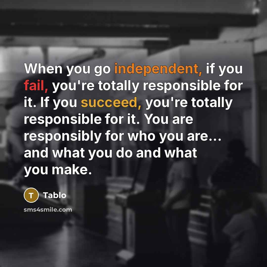 “When you go independent, if you fail, you're totally responsible for it. If you succeed, you're totally responsible for it. You are responsibly for who you are... and what you do and what you make.” quote by Tablo