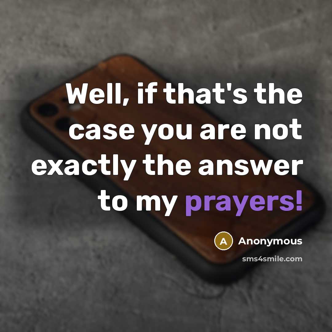 “Well, if that's the case you are not exactly the answer to my prayers!” quote by Anonymous