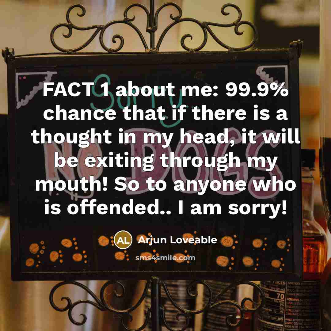 “FACT 1 about me: 99.9% chance that if there is a thought in my head, it will be exiting through my mouth! So to anyone who is offended.. I am sorry!” quote by Arjun Loveable