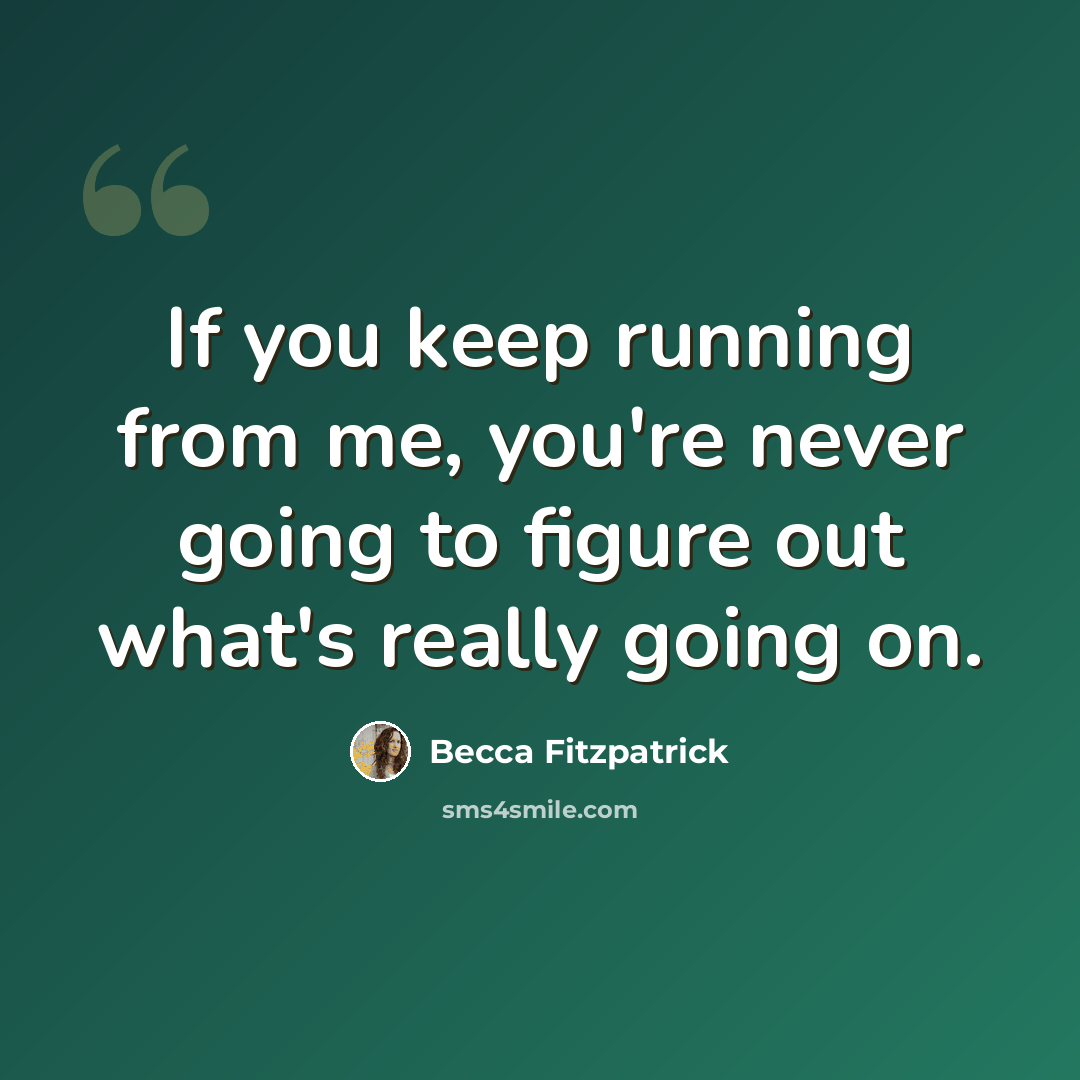 “If you keep running from me, you're never going to figure out what's really going on.” quote by Becca Fitzpatrick