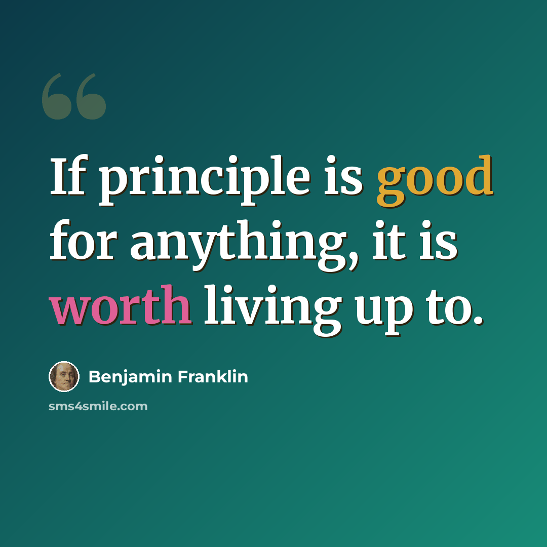 “If principle is good for anything, it is worth living up to.” quote by Benjamin Franklin