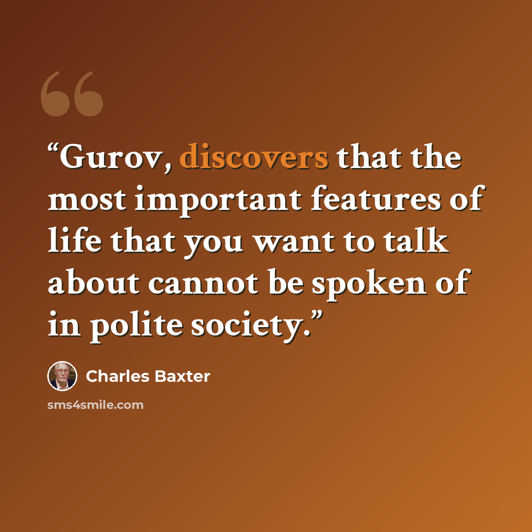 “Gurov, discovers that the most important features of life that you want to talk about cannot be spoken of in polite society.” quote by Charles Baxter