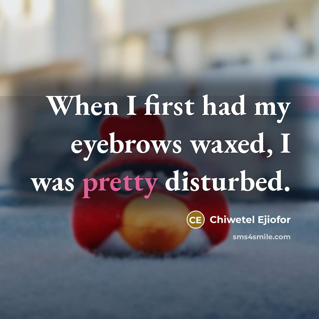 “When I first had my eyebrows waxed, I was pretty disturbed.” quote by Chiwetel Ejiofor