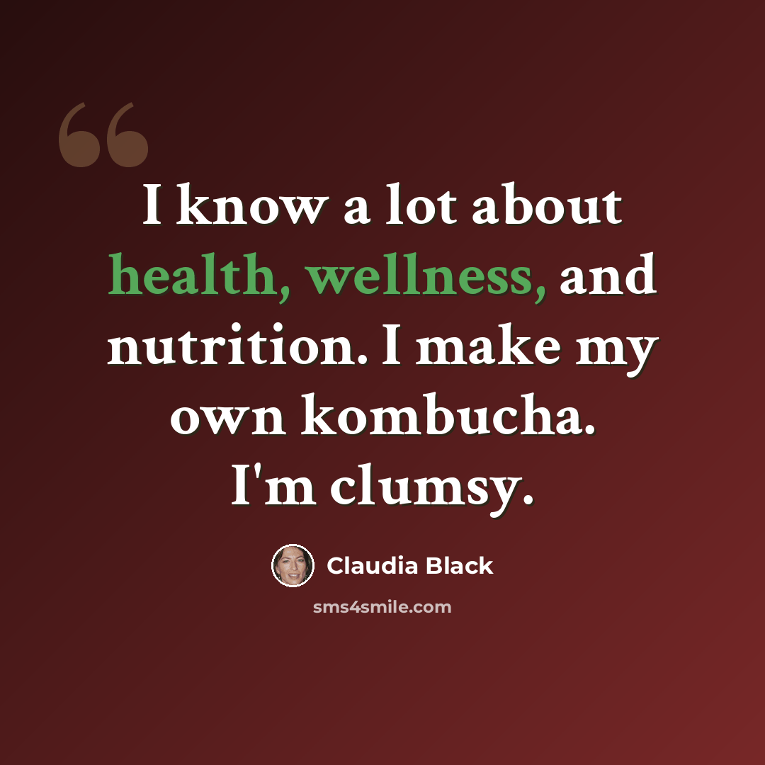 “I know a lot about health, wellness, and nutrition. I make my own kombucha. I'm clumsy.” quote by Claudia Black